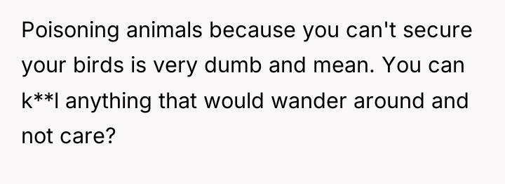 Poisoning animals because you can't secure your birds is very...
