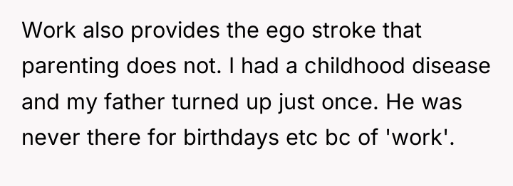 Work also provides the ego stroke that parenting does not....