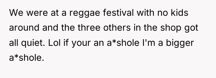 We were at a reggae festival with no kids around...