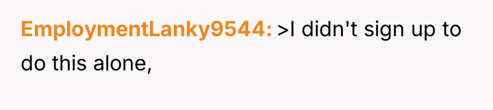 EmploymentLanky9544 >I didn't sign up to do this alone,