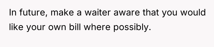 In future, make a waiter aware that you would like...