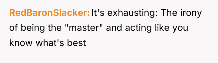 RedBaronSlacker It's exhausting: The irony of being the "master" and...