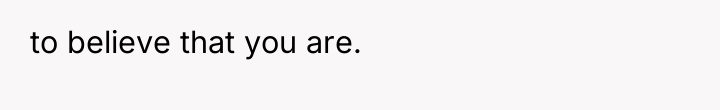 to believe that you are.