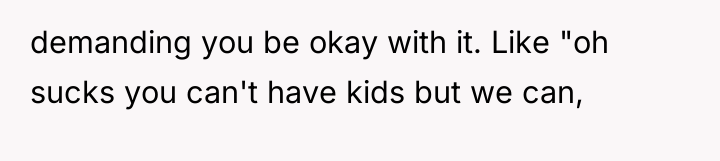 demanding you be okay with it. Like "oh sucks you...