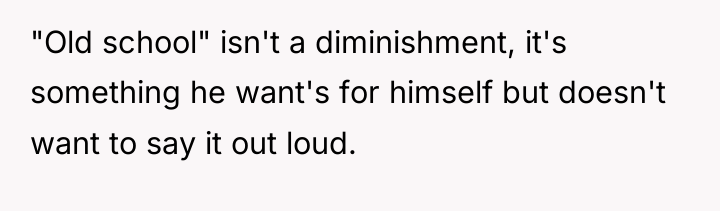 "Old school" isn't a diminishment, it's something he want's for...