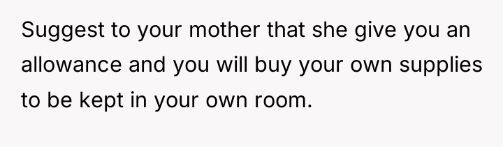 Suggest to your mother that she give you an allowance...