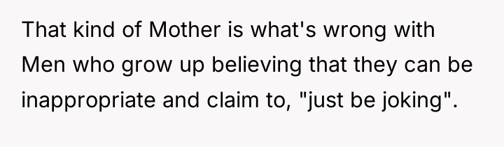 That kind of Mother is what's wrong with Men who...