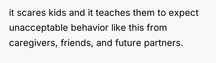 it scares kids and it teaches them to expect unacceptable...