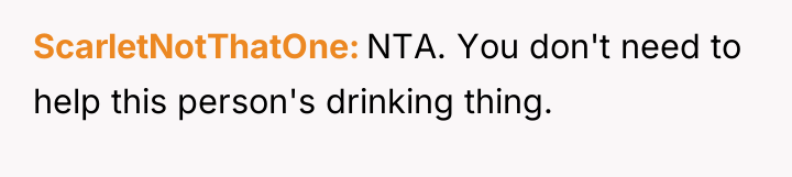 ScarletNotThatOne NTA. You don't need to help this person's drinking...