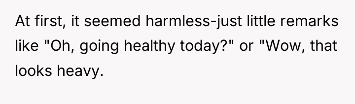 At first, it seemed harmless-just little remarks like "Oh, going...