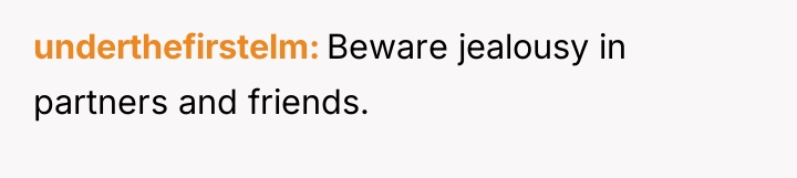 underthefirstelm Beware jealousy in partners and friends.