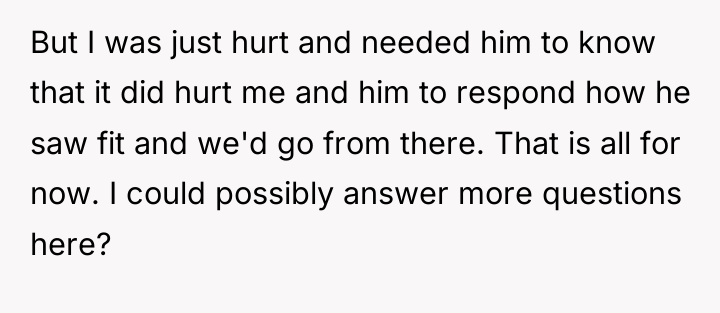 But I was just hurt and needed him to know...