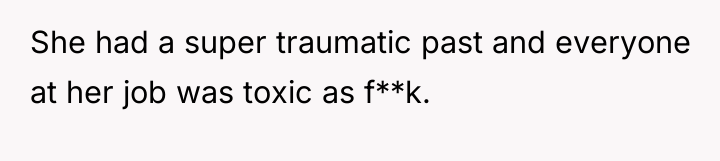 She had a super traumatic past and everyone at her...
