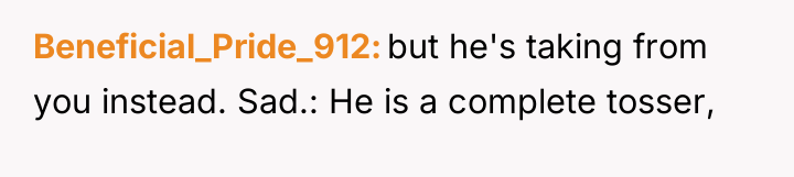 Beneficial_Pride_912 but he's taking from you instead. Sad.: He is...