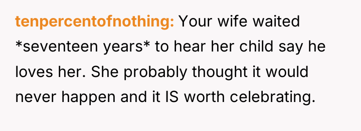 tenpercentofnothing Your wife waited *seventeen years* to hear her child...