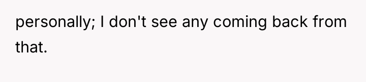 personally; I don't see any coming back from that.