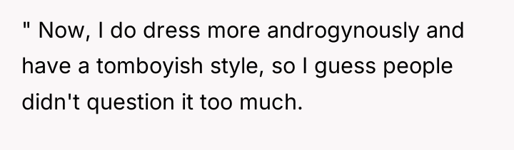 " Now, I do dress more androgynously and have a...