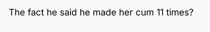 The fact he said he made her cum 11 times?
