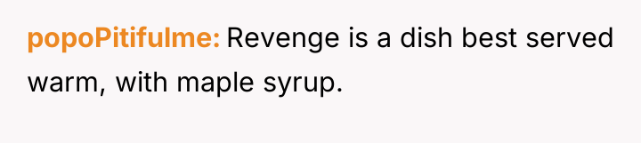popoPitifulme Revenge is a dish best served warm, with maple...