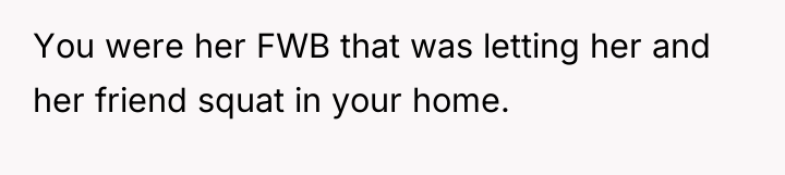 You were her FWB that was letting her and her...
