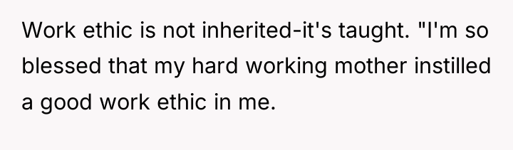 Work ethic is not inherited-it's taught. "I'm so blessed that...