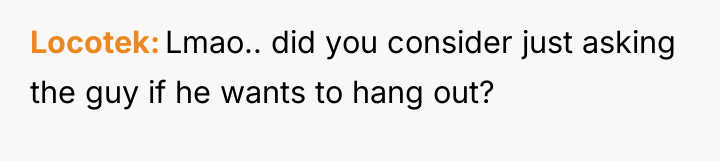 Locotek Lmao.. did you consider just asking the guy if...