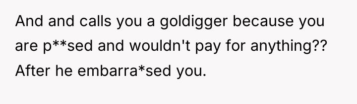 And and calls you a goldigger because you are p**sed...