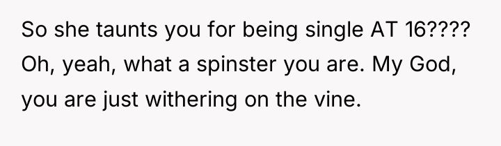 So she taunts you for being single AT 16???? Oh,...