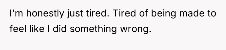I'm honestly just tired. Tired of being made to feel...