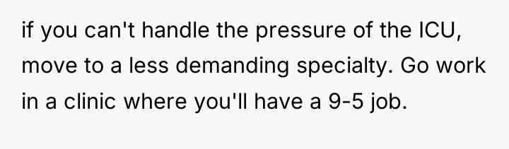 if you can't handle the pressure of the ICU, move...