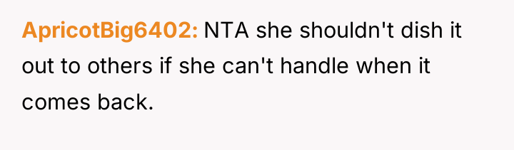 ApricotBig6402 NTA she shouldn't dish it out to others if...