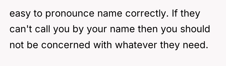 easy to pronounce name correctly. If they can't call you...