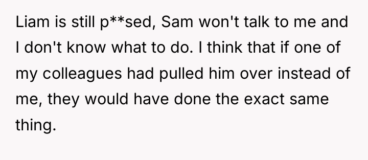 Liam is still p**sed, Sam won't talk to me and...