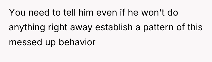 You need to tell him even if he won't do...