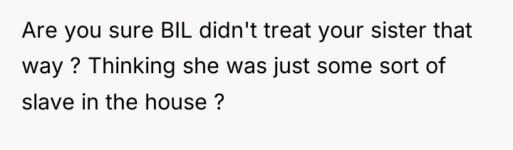 Are you sure BIL didn't treat your sister that way...