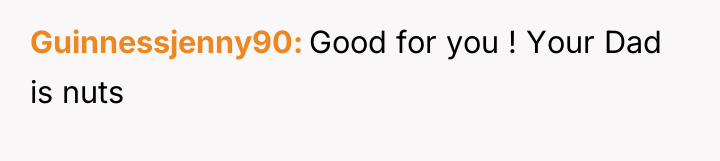 Guinnessjenny90 Good for you ! Your Dad is nuts
