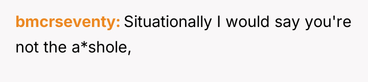 bmcrseventy Situationally I would say you're not the a*shole,