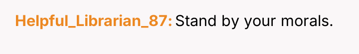 Helpful_Librarian_87 Stand by your morals.
