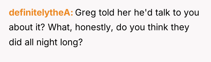 definitelytheA Greg told her he'd talk to you about it?...