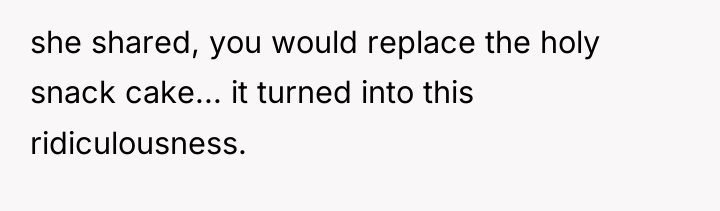 she shared, you would replace the holy snack cake... it...