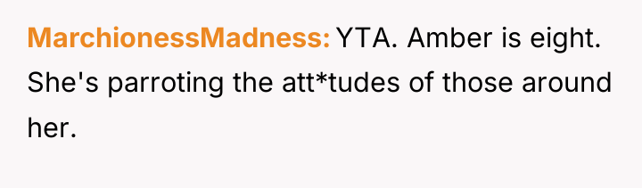 MarchionessMadness YTA. Amber is eight. She's parroting the att*tudes of...