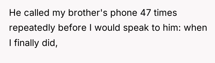 He called my brother's phone 47 times repeatedly before I...