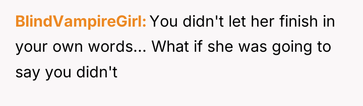 BlindVampireGirl You didn't let her finish in your own words......