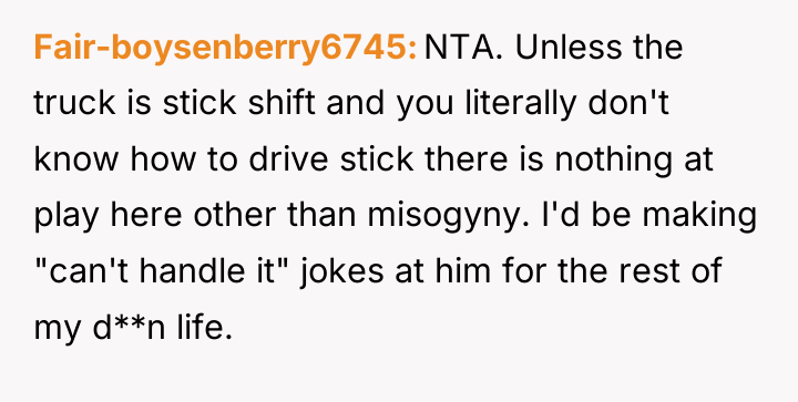 Fair-boysenberry6745 NTA. Unless the truck is stick shift and you...