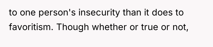 to one person's insecurity than it does to favoritism. Though...