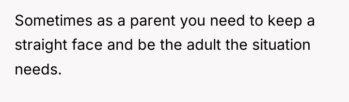 Sometimes as a parent you need to keep a straight...