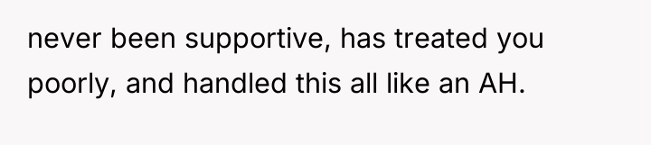 never been supportive, has treated you poorly, and handled this...