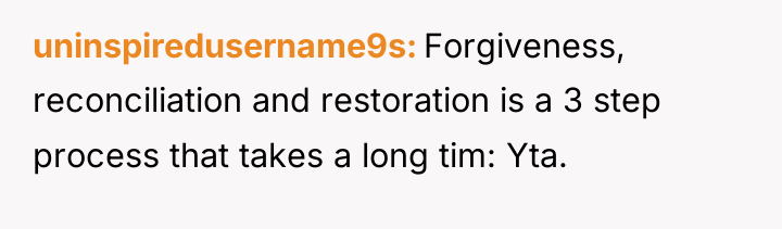 uninspiredusername9s Forgiveness, reconciliation and restoration is a 3 step process...