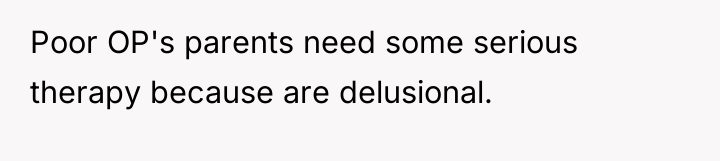 Poor OP's parents need some serious therapy because are delusional.