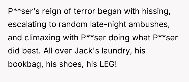 P**ser's reign of terror began with hissing, escalating to random...